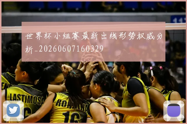 世界杯小组赛最新出线形势权威分析_20260607160329