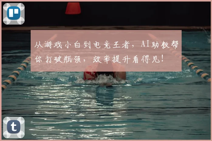 从游戏小白到电竞王者,AI助教帮你打破瓶颈,效率提升看得见!