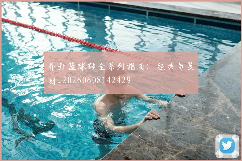 乔丹篮球鞋全系列指南:经典与复刻_20260608142429