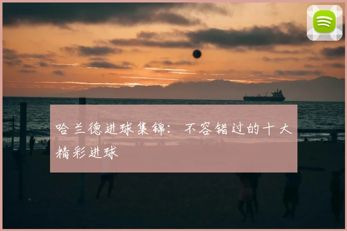 哈兰德进球集锦:不容错过的十大精彩进球