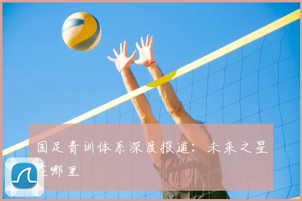 国足青训体系深度报道：未来之星在哪里