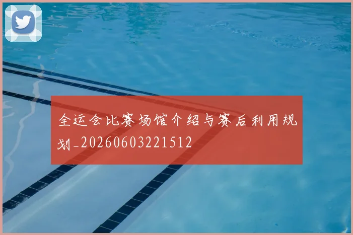 全运会比赛场馆介绍与赛后利用规划_20260603221512