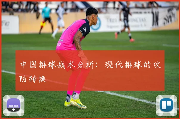 中国排球战术分析：现代排球的攻防转换