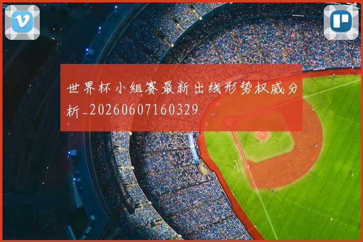 世界杯小组赛最新出线形势权威分析_20260607160329